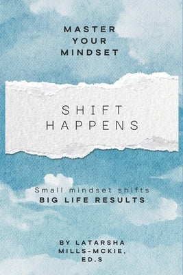 Shift Happens: Small Mindset Shifts, Big Life Results by Mills-McKie Ed S., Latarsha