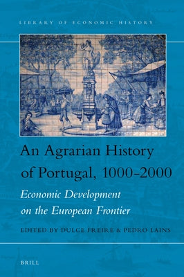 An Agrarian History of Portugal, 1000-2000: Economic Development on the European Frontier by Freire, Dulce