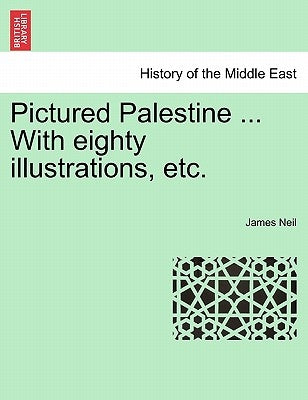 Pictured Palestine ... with Eighty Illustrations, Etc. by Neil, James