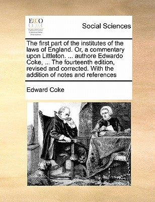 The first part of the institutes of the laws of England. Or, a commentary upon Littleton. ... authore Edwardo Coke, ... The fourteenth edition, revise by Coke, Edward