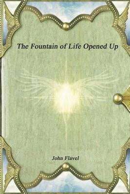 The Fountain of Life Opened Up by Flavel, John