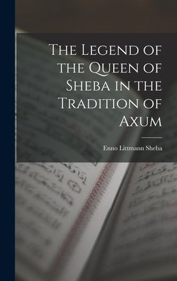 The Legend of the Queen of Sheba in the Tradition of Axum by Littmann, Sheba Enno
