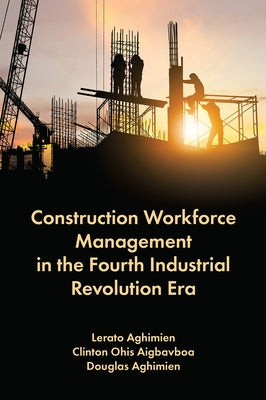 Construction Workforce Management in the Fourth Industrial Revolution Era by Aghimien, Lerato