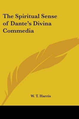 The Spiritual Sense of Dante's Divina Commedia by Harris, W. T.