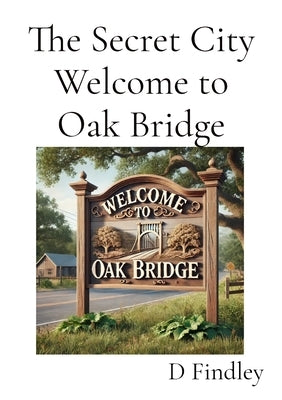 The Secret City Welcome to Oak Bridge by Findley, D.
