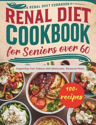 Renal Diet Cookbook for Seniors Over 60: Supporting Your Kidneys with Wholesome, Balanced Meals by Robinson, Daisy