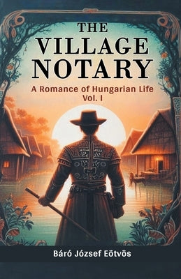 The Village Notary A Romance of Hungarian Life Vol. I by Eotvos, Baro Jozsef