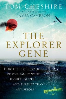 The Explorer Gene: How Three Generations of One Family Went Higher, Deeper, and Further Than Any Before by Cheshire, Tom