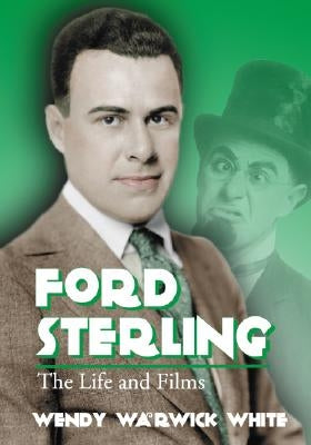 Ford Sterling: The Life and Films by White, Wendy Warwick