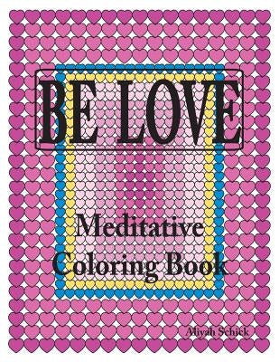 BE LOVE Meditative Coloring Book: Adult coloring to open your heart: for relaxation, meditation, stress reduction, spiritual connection, prayer, cente by Schick, Aliyah