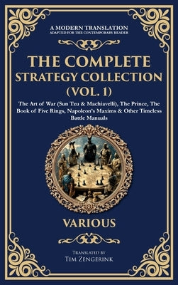 The Complete Strategy Collection (Vol. 1): The Art of War (Sun Tzu & Machiavelli), The Prince, The Book of Five Rings, Napoleon's Maxims & Other Timel by Authors, Various