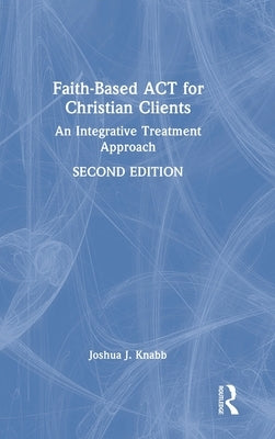 Faith-Based ACT for Christian Clients: An Integrative Treatment Approach by Knabb, Joshua J.