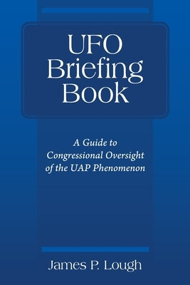 UFO Briefing Book: A Guide to Congressional Oversight of the UAP Phenomenon by Lough, James P.