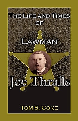 The Life and Times of Lawman Joe Thralls by Coke, Tom S.