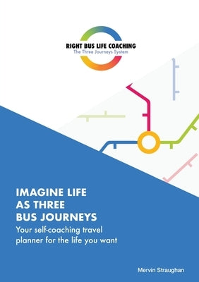 Imagine Life As Three Bus Journeys: Your self-coaching travel planner for the life you want by Straughan, Mervin
