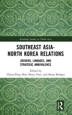 Southeast Asia-North Korea Relations: Drivers, Linkages, and Strategic Ambivalence by Hoo, Chiew-Ping