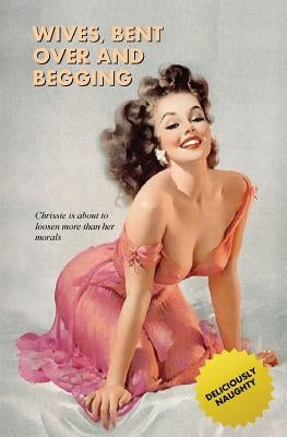 Wives, Bent Over And Begging: The Rear-Entry Exploits of Chrissie and Cathy by Press, Locus Elm