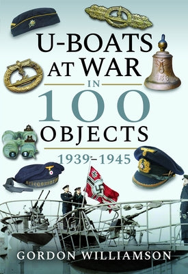 U-Boats at War in 100 Objects 1939-1945 by Williamson, Gordon
