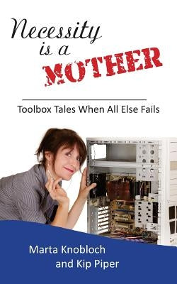 Necessity is a Mother: Toolbox Tales When All Else Fails by Piper, Kip