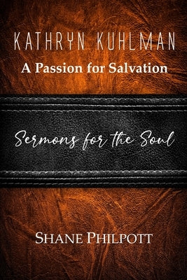 Kathryn Kuhlman: A Passion for Salvation, Sermons for the Soul by Philpott, Shane