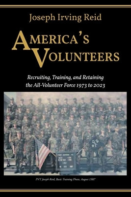 America's Volunteers: Recruiting, Training, and Retaining the All-Volunteer Force 1973 to 2023 by Reid, Joseph Irving