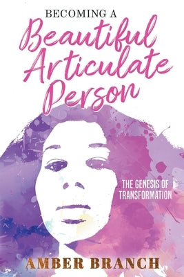 Becoming a Beautiful Articulate Person: The Genesis of Transformation by Branch, Amber