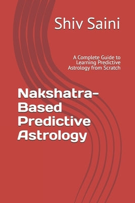Nakshatra-Based Predictive Astrology: A Complete Guide to Learning Predictive Astrology from Scratch by Saini, Shiv Shankar