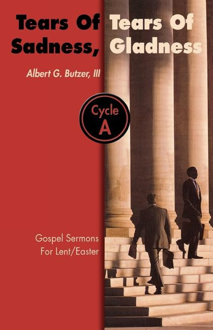 Tears of Sadness, Tears of Gladness: Gospel Sermons for Lent/Easter, Cycle A by Butzer, Albert G.