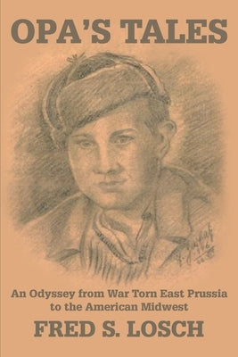 Opa's Tales: An Odyssey from War torn East Prussia to the American Midwest by Losch, Fred S.