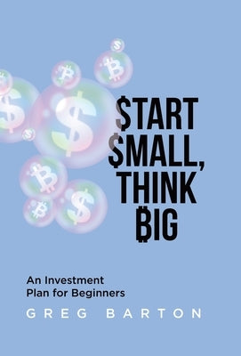 Start Small, Think Big: An Investment Plan For Beginners by Barton, Greg