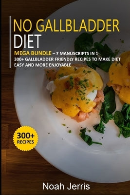 No Gallbladder Diet: 7 Manuscripts in 1 - 300+ No Gallbladder - friendly recipes by Jerris, Noah
