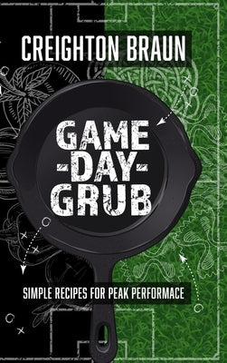 Game Day Grub: Simple Recipes for Peak Performance by Braun, Creighton