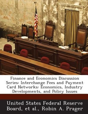 Finance and Economics Discussion Series: Interchange Fees and Payment Card Networks: Economics, Industry Developments, and Policy Issues by Prager, Robin A.