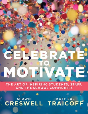 Celebrate to Motivate: The Art of Inspiring Students, Staff, and the School Community (the Power of Celebration in Schools) by Creswell, Shawn