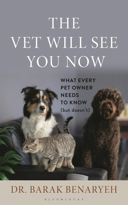 The Vet Will See You Now: What Every Pet Owner Needs to Know (But Doesn't) by Benaryeh, Barak