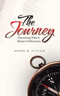 The Journey: Discovering What It Means to Follow Jesus by St Clair, Robert M.
