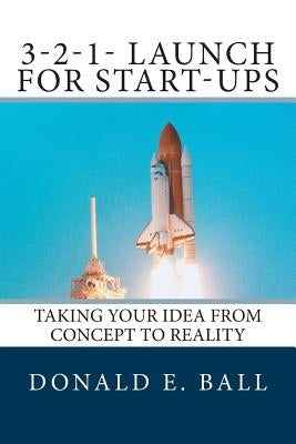 3-2-1-Launch For Start-Ups: Taking your Idea from Concept to Reality by Ball, Donald E.