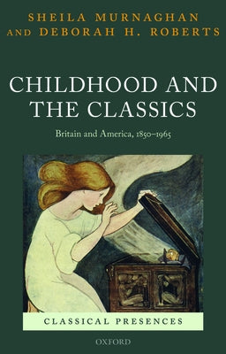 Childhood and the Classics: Britain and America, 1850-1965 by Murnaghan, Sheila