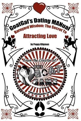 GoatGal's Dating MANual: Barnyard Wisdom: The Secret to Attracting Love by Kligman, Peggy