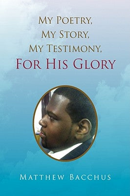 My Poetry, My Story, My Testimony, For His Glory by Bacchus, Matthew