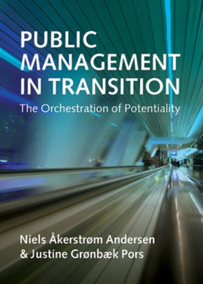 Public Management in Transition: The Orchestration of Potentiality by Åkerstrøm Andersen, Niels