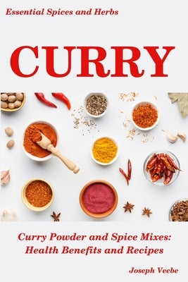 Curry: Curry Powder and Spice Mixes, Health Benefits and Recipes by Veebe, Joseph