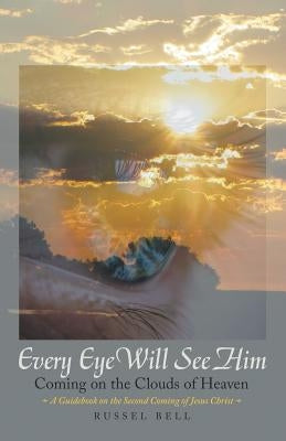 Every Eye Will See Him: Coming on the Clouds of Heaven by Bell, Russel