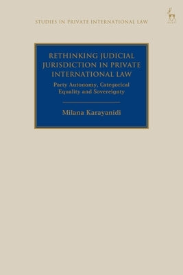 Rethinking Judicial Jurisdiction in Private International Law: Party Autonomy, Categorical Equality and Sovereignty by Karayanidi, Milana