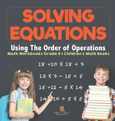 Solving Equations Using The Order of Operations - Math Workbooks Grade 6 Children's Math Books by Baby Professor