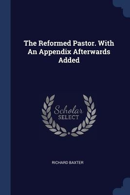 The Reformed Pastor. With An Appendix Afterwards Added by Baxter, Richard