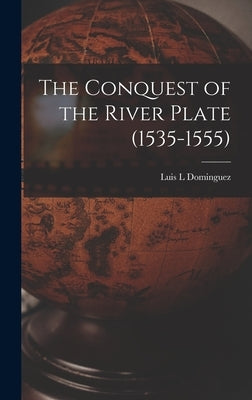 The Conquest of the River Plate (1535-1555) by Dominguez, Luis L.
