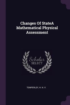 Changes Of StateA Mathematical Physical Assessment by Temperley, H. N.