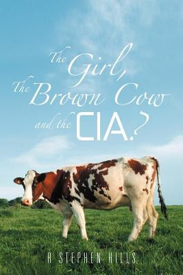 The Girl, the Brown Cow and the CIA? by Hills, R. Stephen