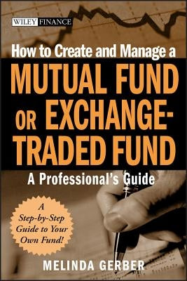 How to Create and Manage a Mutual Fund or Exchange-Traded Fund: A Professional's Guide by Gerber, Melinda